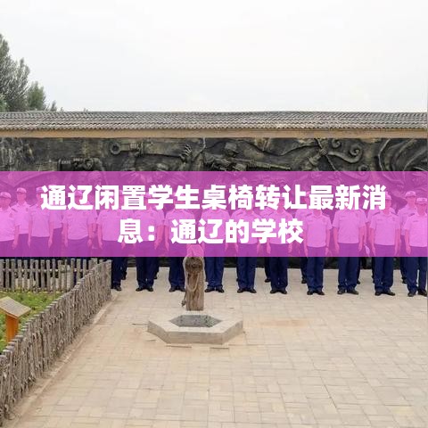 通辽闲置学生桌椅转让最新消息：通辽的学校 