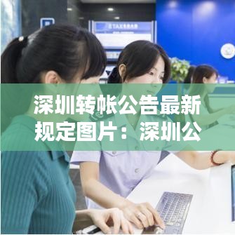 深圳转帐公告最新规定图片:深圳公转私多久到帐