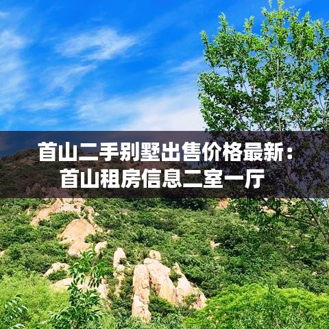 首山二手别墅出售价格最新：首山租房信息二室一厅 