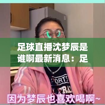 足球直播沈梦辰是谁啊最新消息:足球直播沈梦辰是谁啊最新消息视频