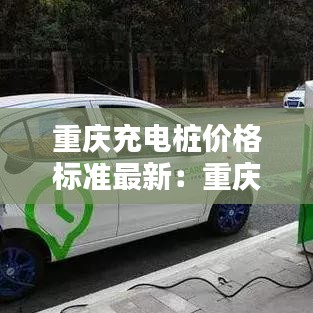 重庆充电桩价格标准最新:重庆 充电桩