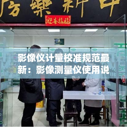 影像仪计量校准规范最新:影像测量仪使用说明书