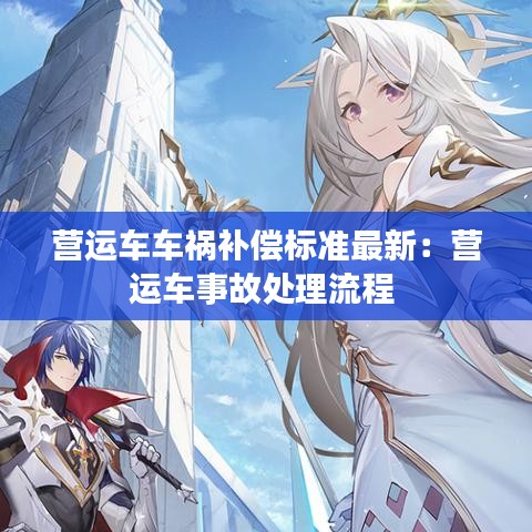 营运车车祸补偿标准最新:营运车事故处理流程