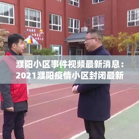 濮阳小区事件视频最新消息：2021濮阳疫情小区封闭最新消息 