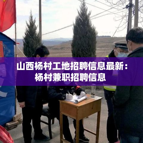 山西杨村工地招聘信息最新：杨村兼职招聘信息 