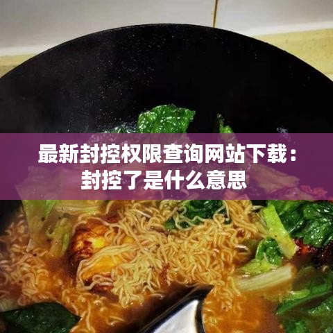 最新封控权限查询网站下载：封控了是什么意思 