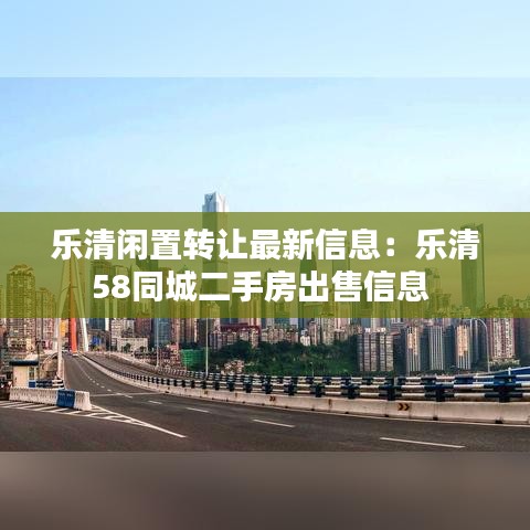 乐清闲置转让最新信息：乐清58同城二手房出售信息 