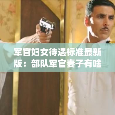 军官妇女待遇标准最新版:部队军官妻子有啥待遇