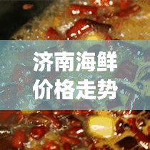 济南海鲜价格走势分析最新：济南海鲜便宜吗? 