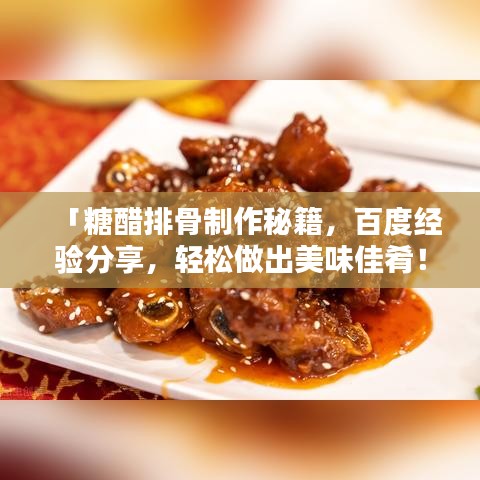 「糖醋排骨制作秘籍,百度经验分享,轻松做出美味佳肴!」