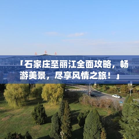 「石家庄至丽江全面攻略,畅游美景,尽享风情之旅!」