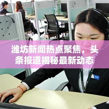 潍坊新闻热点聚焦,头条报道揭秘最新动态