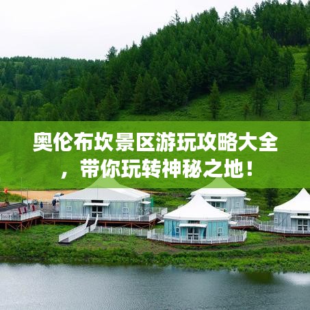 奥伦布坎景区游玩攻略大全,带你玩转神秘之地!