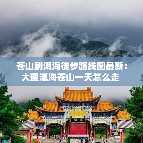 苍山到洱海徒步路线图最新:大理洱海苍山一天怎么走