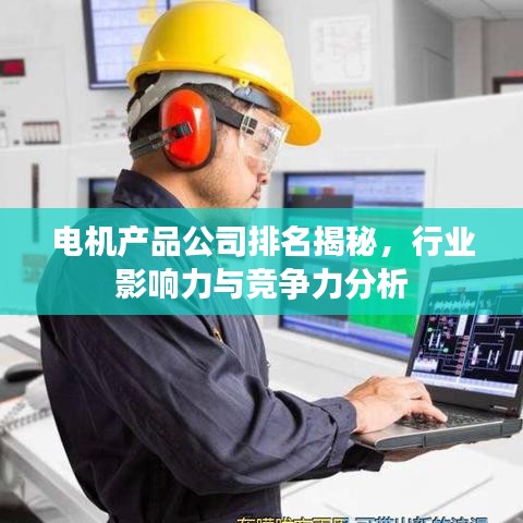 电机产品公司排名揭秘，行业影响力与竞争力分析