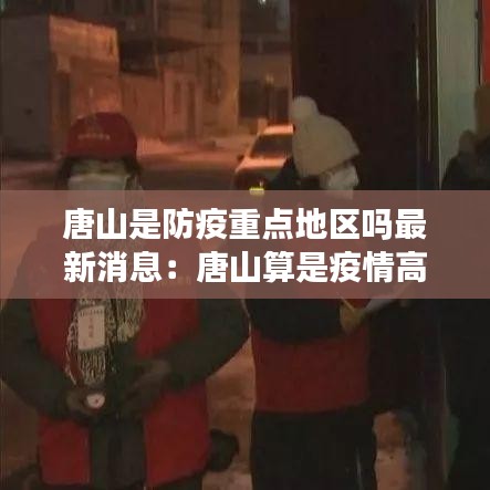 唐山是防疫重点地区吗最新消息：唐山算是疫情高风险地区吗 