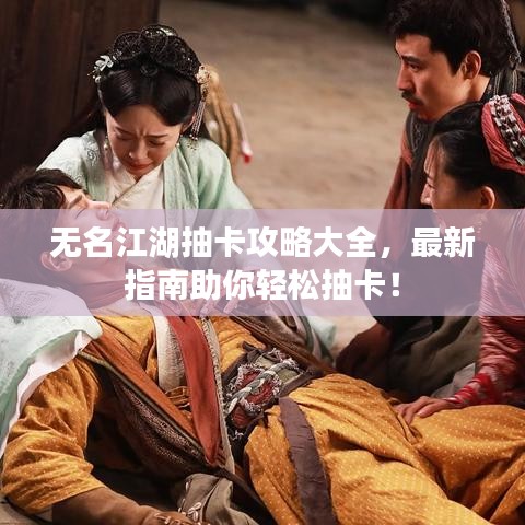 无名江湖抽卡攻略大全，最新指南助你轻松抽卡！