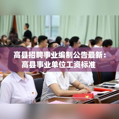 高县招聘事业编制公告最新：高县事业单位工资标准 