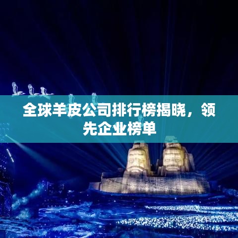 全球羊皮公司排行榜揭晓,领先企业榜单