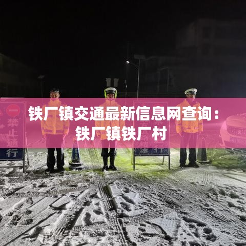 铁厂镇交通最新信息网查询：铁厂镇铁厂村 