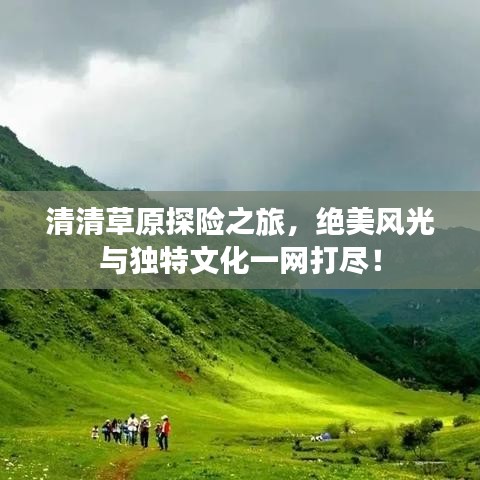 清清草原探险之旅,绝美风光与独特文化一网打尽!