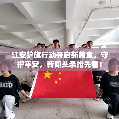 江安护旗行动开启新篇章，守护平安，新闻头条抢先看！
