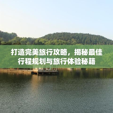 打造完美旅行攻略,揭秘最佳行程规划与旅行体验秘籍