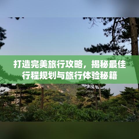 打造完美旅行攻略，揭秘最佳行程规划与旅行体验秘籍