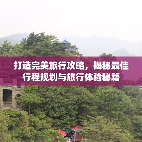 打造完美旅行攻略,揭秘最佳行程规划与旅行体验秘籍