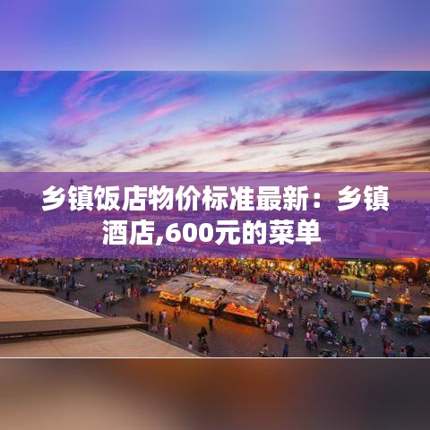 乡镇饭店物价标准最新：乡镇酒店,600元的菜单 