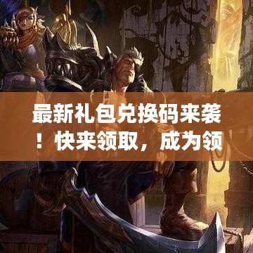 最新礼包兑换码来袭！快来领取，成为领主之路开启！
