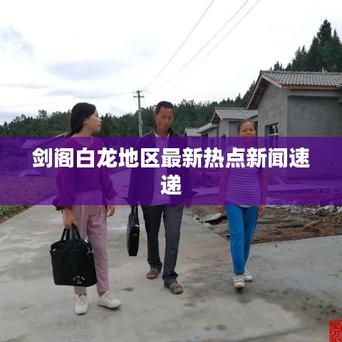 剑阁白龙地区最新热点新闻速递