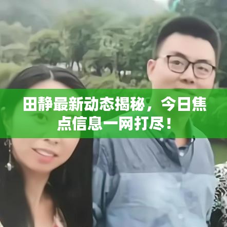 田静最新动态揭秘，今日焦点信息一网打尽！