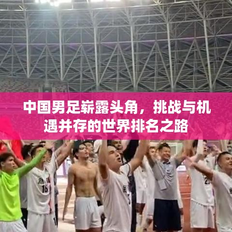 中国男足崭露头角，挑战与机遇并存的世界排名之路