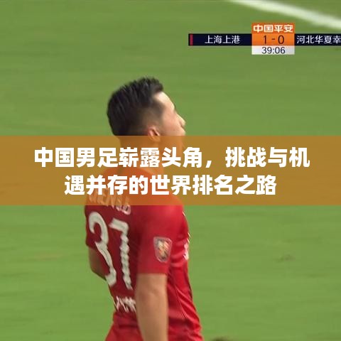 中国男足崭露头角,挑战与机遇并存的世界排名之路