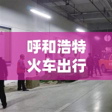 呼和浩特火车出行攻略,最新指南全掌握