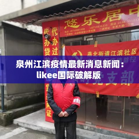泉州江滨疫情最新消息新闻：likee国际破解版 