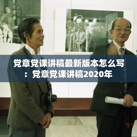 党章党课讲稿最新版本怎么写:党章党课讲稿2020年