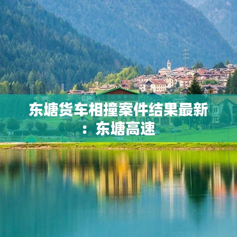 东塘货车相撞案件结果最新：东塘高速 