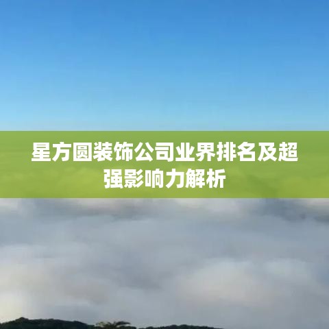 星方圆装饰公司业界排名及超强影响力解析