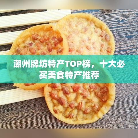 潮州牌坊特产TOP榜,十大必买美食特产推荐