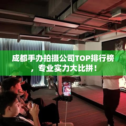 成都手办拍摄公司TOP排行榜,专业实力大比拼!