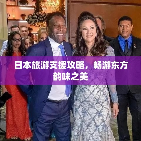日本旅游支援攻略,畅游东方韵味之美