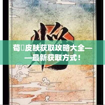 荀彧皮肤获取攻略大全——最新获取方式！