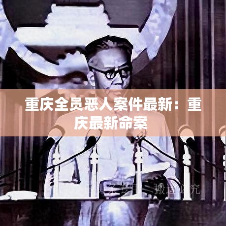 重庆全员恶人案件最新：重庆最新命案 