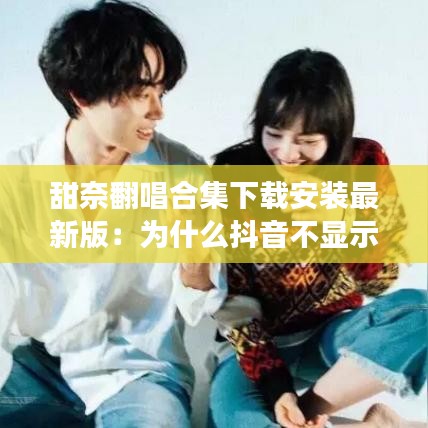 甜奈翻唱合集下载安装最新版：为什么抖音不显示取货码 