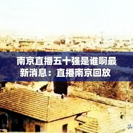 南京直播五十强是谁啊最新消息：直播南京回放 