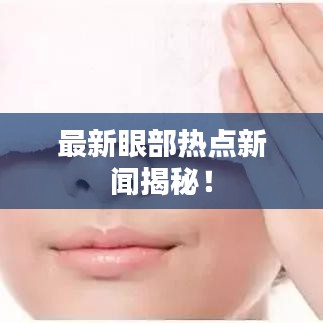 最新眼部热点新闻揭秘！
