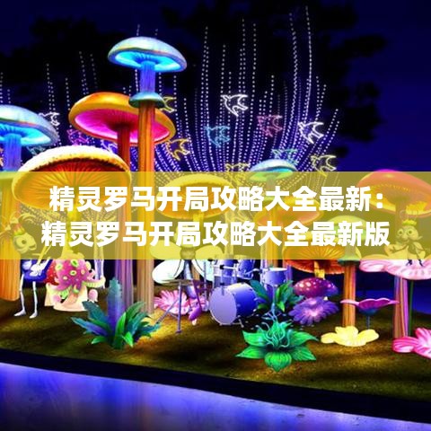精灵罗马开局攻略大全最新：精灵罗马开局攻略大全最新版本 