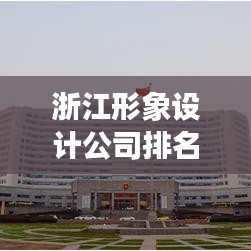 浙江形象设计公司排名榜揭晓，探寻行业佼佼者